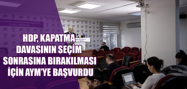  HDP, KAPATMA DAVASININ SEÇİM SONRASINA BIRAKILMASI İÇİN AYM’YE BAŞVURDU