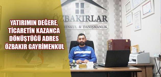 YATIRIMIN DEĞERE, TİCARETİN KAZANCA DÖNÜŞTÜĞÜ ADRES ÖZBAKIR GAYRİMENKUL