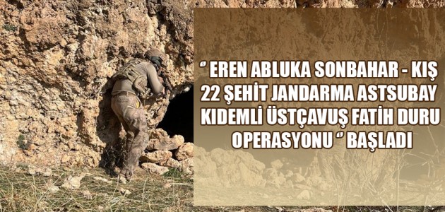 ‘’ EREN ABLUKA SONBAHAR - KIŞ 22 ŞEHİT JANDARMA ASTSUBAY KIDEMLİ ÜSTÇAVUŞ FATİH DURU OPERASYONU ‘’ BAŞLADI