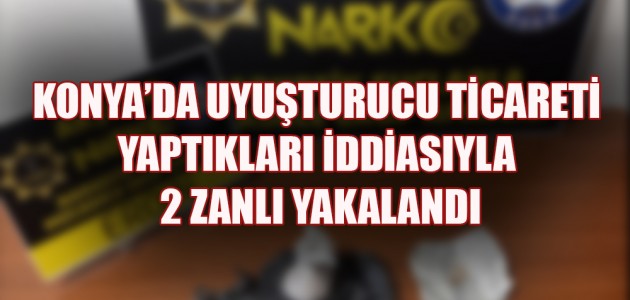  KONYA’DA UYUŞTURUCU TİCARETİ YAPTIKLARI İDDİASIYLA 2 ZANLI YAKALANDI