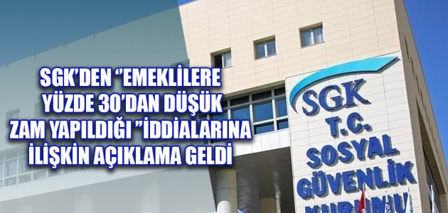  SGK’DEN ‘’EMEKLİLERE YÜZDE 30’DAN DÜŞÜK ZAM YAPILDIĞI ’’İDDİALARINA İLİŞKİN AÇIKLAMA GELDİ