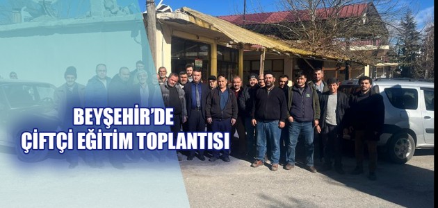  BEYŞEHİR’DE ÇİFTÇİ EĞİTİM TOPLANTISI