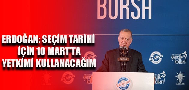 ERDOĞAN: SEÇİM TARİHİ İÇİN 10 MART’TA YETKİMİ KULLANACAĞIM 