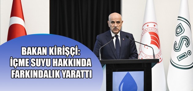 BAKAN KİRİŞÇİ: İÇME SUYU HAKKINDA FARKINDALIK YARATTI