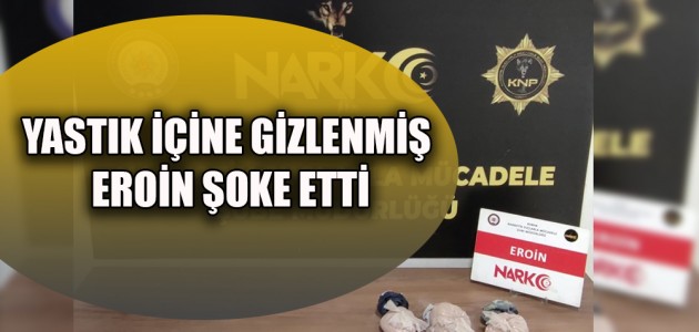  YASTIK İÇİNE GİZLENMİŞ EROİN ŞOKE ETTİ