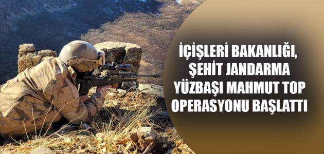 İÇİŞLERİ BAKANLIĞI, ŞEHİT JANDARMA YÜZBAŞI MAHMUT TOP OPERASYONU BAŞLATTI
