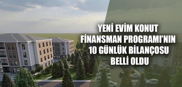 YENİ EVİM KONUT FİNANSMAN PROGRAMI’NIN 10 GÜNLÜK BİLANÇOSU BELLİ OLDU