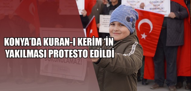 KONYA’DA KURAN-I KERİM ‘İN YAKILMASI PROTESTO EDİLDİ