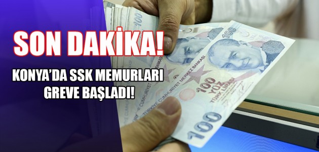 SON DAKİKA! KONYA’DA SSK MEMURLARI GREVE BAŞLADI!