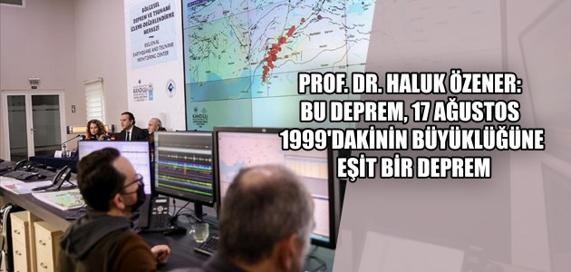 PROF. DR. HALUK ÖZENER: BU DEPREM, 17 AĞUSTOS 1999'DAKİNİN BÜYÜKLÜĞÜNE EŞİT BİR DEPREM