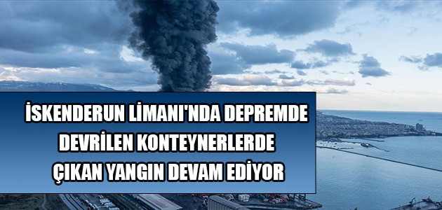  İSKENDERUN LİMANI'NDA DEPREMDE DEVRİLEN KONTEYNERLERDE ÇIKAN YANGIN DEVAM EDİYOR