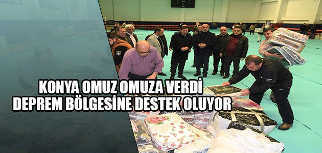 KONYA OMUZ OMUZA VERDİ DEPREM BÖLGESİNE DESTEK OLUYOR