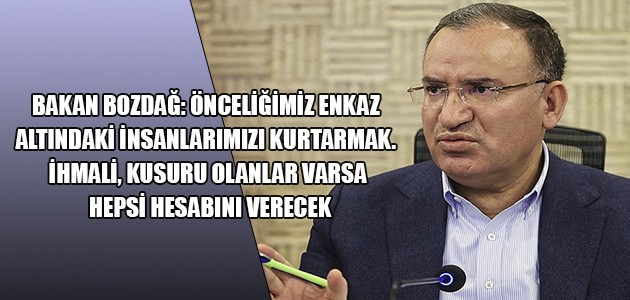  BAKAN BOZDAĞ: ÖNCELİĞİMİZ ENKAZ ALTINDAKİ İNSANLARIMIZI KURTARMAK. İHMALİ, KUSURU OLANLAR VARSA HEPSİ HESABINI VERECEK