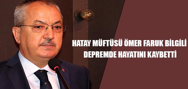  HATAY MÜFTÜSÜ ÖMER FARUK BİLGİLİ, DEPREMDE HAYATINI KAYBETTİ