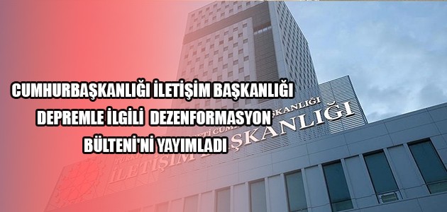 CUMHURBAŞKANLIĞI İLETİŞİM BAŞKANLIĞI DEPREMLE İLGİLİ  DEZENFORMASYON BÜLTENİ'Nİ YAYIMLADI