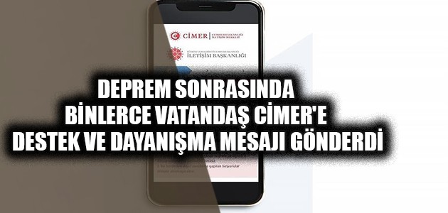 DEPREM SONRASINDA BİNLERCE VATANDAŞ CİMER'E DESTEK VE DAYANIŞMA MESAJI GÖNDERDİ