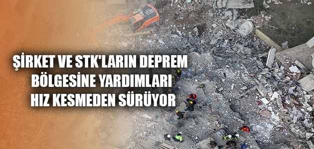  ŞİRKET VE STK'LARIN DEPREM BÖLGESİNE YARDIMLARI HIZ KESMEDEN SÜRÜYOR