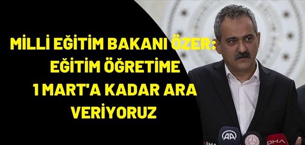   MİLLİ EĞİTİM BAKANI ÖZER:  EĞİTİM ÖĞRETİME 1 MART'A KADAR ARA VERİYORUZ 