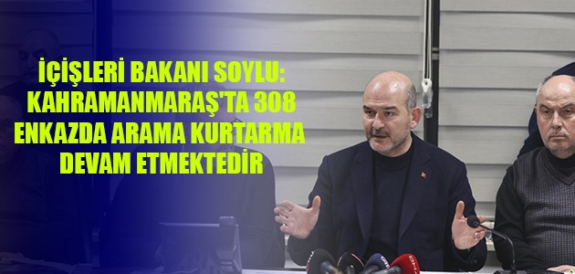 İÇİŞLERİ BAKANI SOYLU: KAHRAMANMARAŞ'TA 308 ENKAZDA ARAMA KURTARMA DEVAM ETMEKTEDİR