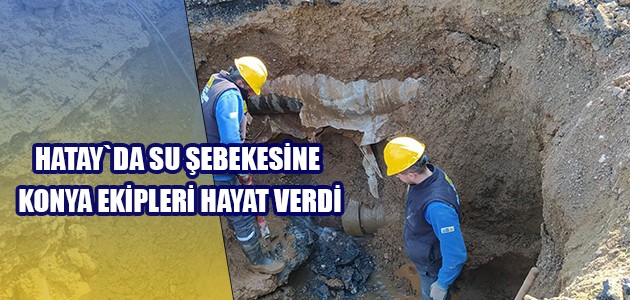 HATAY`DA SU ŞEBEKESİNE KONYA EKİPLERİ HAYAT VERDİ