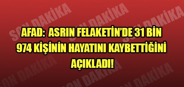 AFAD:  ASRIN FELAKETİN’DE 31 BİN 974 KİŞİNİN HAYATINI KAYBETTİĞİNİ AÇIKLADI!