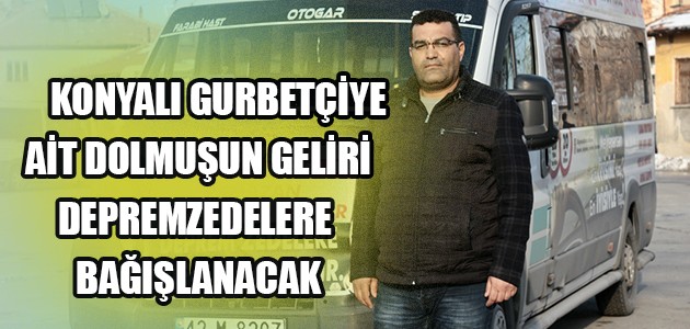 KONYALI GURBETÇİYE AİT DOLMUŞUN GELİRİ DEPREMZEDELERE BAĞIŞLANACAK