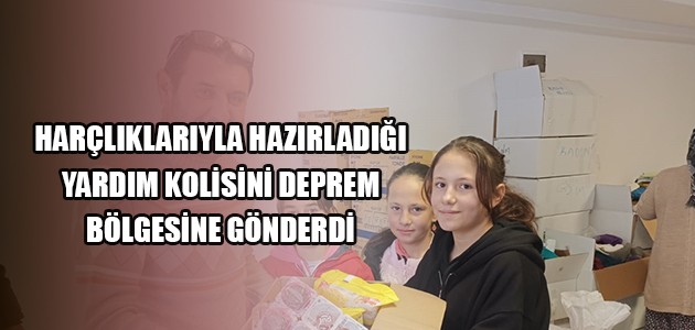 HARÇLIKLARIYLA HAZIRLADIĞI YARDIM KOLİSİNİ DEPREM BÖLGESİNE GÖNDERDİ