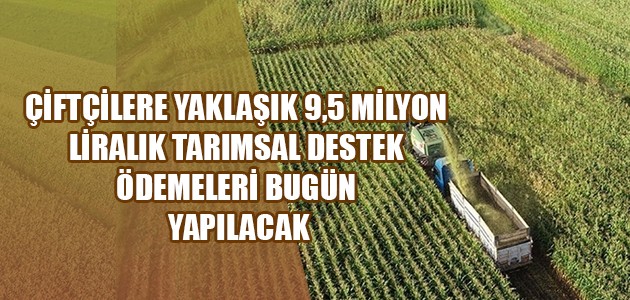  ÇİFTÇİLERE YAKLAŞIK 49,5 MİLYON LİRALIK TARIMSAL DESTEK ÖDEMELERİ BUGÜN YAPILACAK