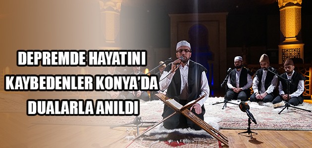 DEPREMDE HAYATINI KAYBEDENLER KONYA’DA DUALARLA ANILDI