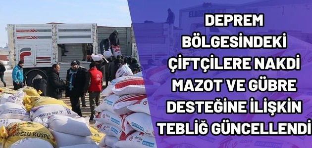   DEPREM BÖLGESİNDEKİ ÇİFTÇİLERE NAKİD MAZAOT VE GÜBRE DESTEĞİNE İLİŞKİN TEBLİĞ GÜNCELLENDİ 