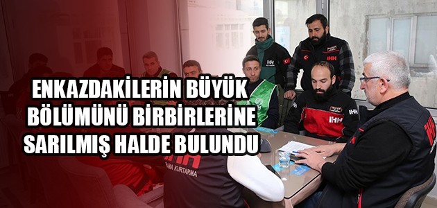 ENKAZDAKİLERİN BÜYÜK BÖLÜMÜNÜ BİRBİRLERİNE SARILMIŞ HALDE BULUNDU