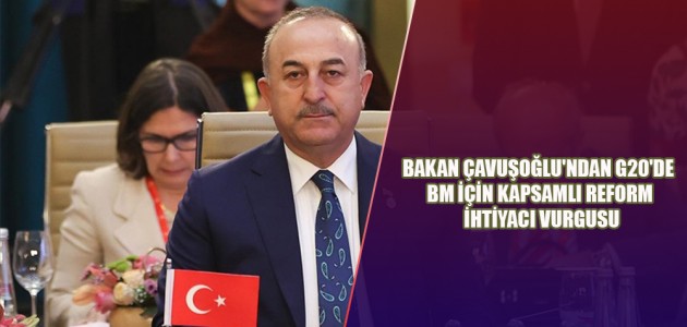 BAKAN ÇAVUŞOĞLU'NDAN G20'DE BM İÇİN KAPSAMLI REFORM İHTİYACI VURGUSU