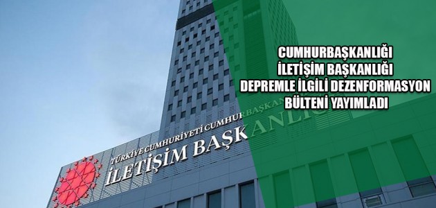 CUMHURBAŞKANLIĞI İLETİŞİM BAŞKANLIĞI DEPREMLE İLGİLİ DEZENFORMASYON BÜLTENİ YAYIMLADI
