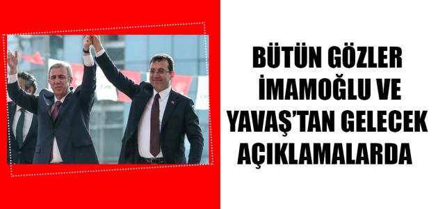  BÜTÜN GÖZLER İMAMOĞLU VE YAVAŞ'TAN GELECEK AÇIKLAMALARDA