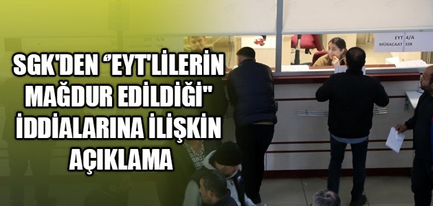  SGK'DEN ‘’EYT'LİLERİN MAĞDUR EDİLDİĞİ
