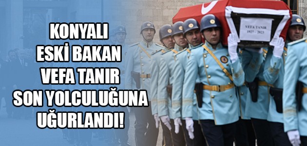 KONYALI ESKİ BAKAN VEFA TANIR SON YOLCULUĞUNA UĞURLANDI!