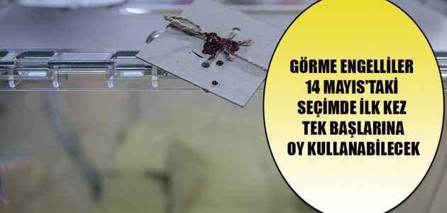  GÖRME ENGELLİLER 14 MAYIS'TAKİ SEÇİMDE İLK KEZ TEK BAŞLARINA OY KULLANABİLECEK