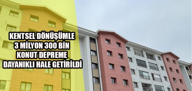 KENTSEL DÖNÜŞÜMLE 3 MİLYON 300 BİN KONUT DEPREME DAYANIKLI HALE GETİRİLDİ