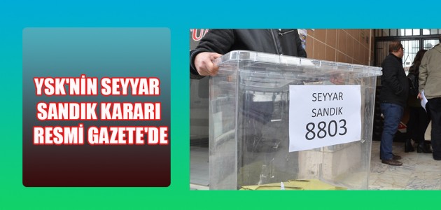 YSK'NİN SEYYAR SANDIK KARARI RESMİ GAZETE'DE