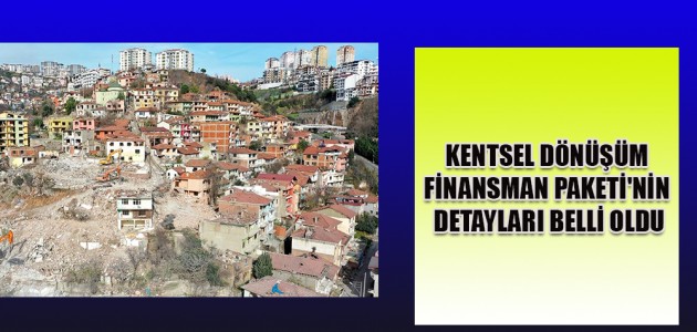  KENTSEL DÖNÜŞÜM FİNANSMAN PAKETİ'NİN DETAYLARI BELLİ OLDU
