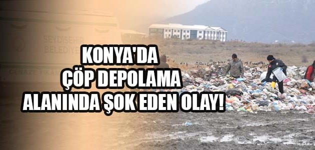  KONYA'DA ÇÖP DEPOLAMA ALANINDA ŞOK EDEN OLAY!