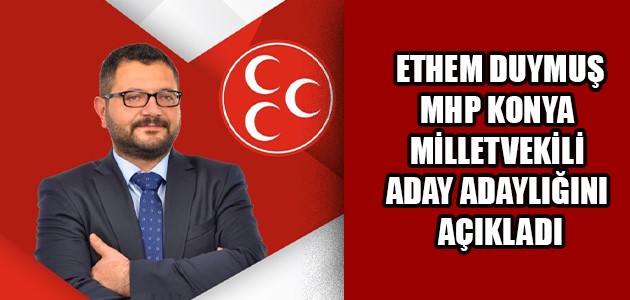  ETHEM DUYMUŞ MHP KONYA MİLLETVEKİLİ ADAY ADAYLIĞINI AÇIKLADI
