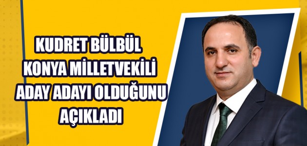 KUDRET BÜLBÜL KONYA MİLLETVEKİLİ ADAY ADAYI OLDUĞUNU AÇIKLADI