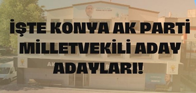  İŞTE KONYA AK PARTİ MİLLETVEKİLİ ADAY ADAYLARI!