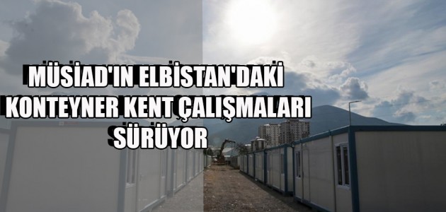  MÜSİAD'IN ELBİSTAN'DAKİ KONTEYNER KENT ÇALIŞMALARI SÜRÜYOR