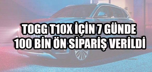TOGG T10X İÇİN 7 GÜNDE 100 BİN ÖN SİPARİŞ VERİLDİ