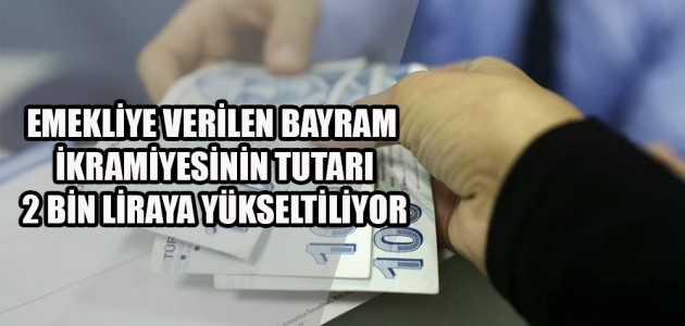  EMEKLİYE VERİLEN BAYRAM İKRAMİYESİNİN TUTARI 2 BİN LİRAYA YÜKSELTİLİYOR