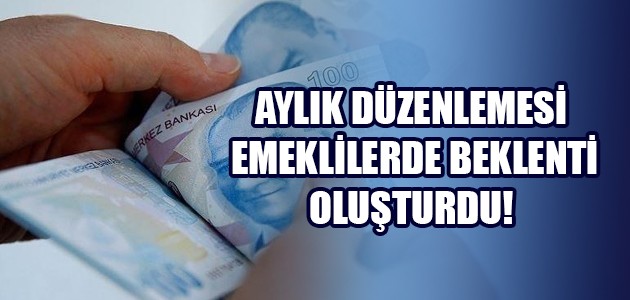  AYLIK DÜZENLEMESİ EMEKLİLERDE BEKLENTİ OLUŞTURDU!
