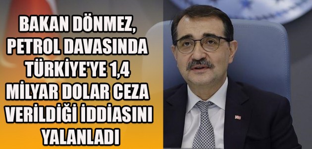  BAKAN DÖNMEZ, PETROL DAVASINDA TÜRKİYE'YE 1,4 MİLYAR DOLAR CEZA VERİLDİĞİ İDDİASINI YALANLADI