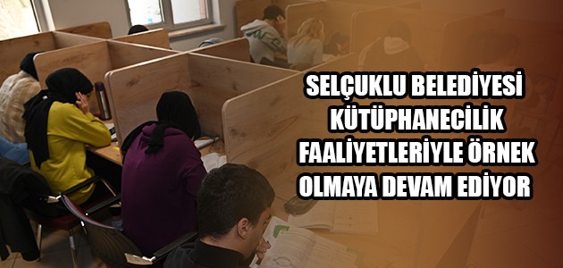  SELÇUKLU BELEDİYESİ KÜTÜPHANECİLİK FAALİYETLERİYLE ÖRNEK OLMAYA DEVAM EDİYOR  